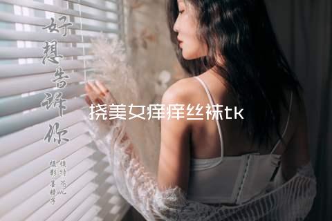 挠美女痒痒丝袜tk